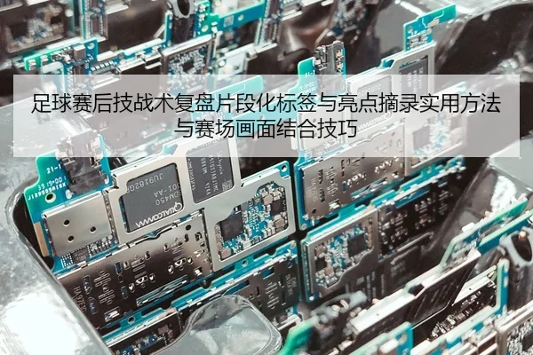 足球赛后技战术复盘片段化标签与亮点摘录实用方法与赛场画面结合技巧
